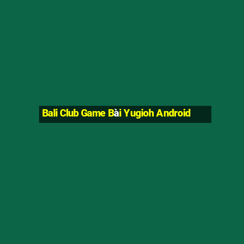 Bali Club Game Bài Yugioh Android