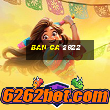 ban ca 2022