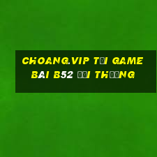 Choang.Vip Tại Game Bài B52 Đổi Thưởng