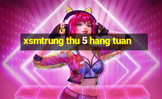 xsmtrung thu 5 hang tuan