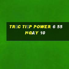 Trực tiếp power 6 55 ngày 10