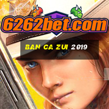 ban ca zui 2019