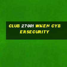 club 27001 when cybersecurity