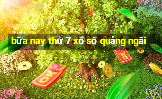 bữa nay thứ 7 xổ số quảng ngãi