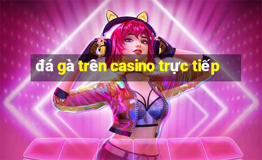 đá gà trên casino trực tiếp