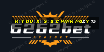 kết quả Xổ Số Bắc Ninh ngày 15