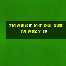 THỐNG KÊ KẾT QUẢ XSBTR ngày 19