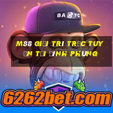 M88 Giải trí trực tuyến tại Đình Phùng