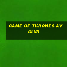 game of thrones av club