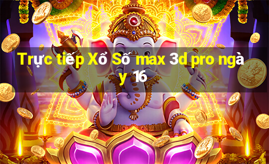 Trực tiếp Xổ Số max 3d pro ngày 16