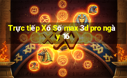 Trực tiếp Xổ Số max 3d pro ngày 16