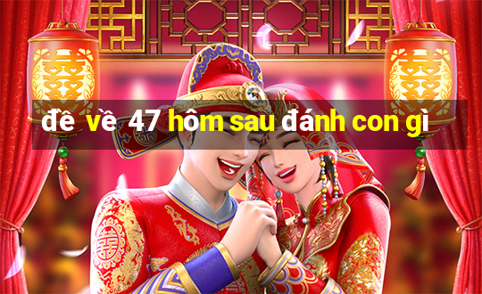 đề về 47 hôm sau đánh con gì