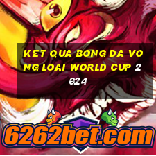 ket qua bong da vong loai world cup 2024