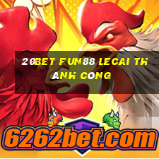 20bet Fun88 Lecai thành công