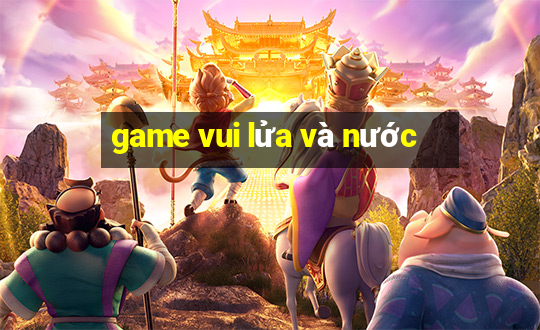 game vui lửa và nước