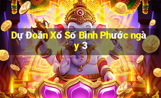 Dự Đoán Xổ Số Bình Phước ngày 3