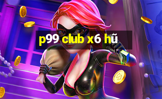 p99 club x6 hũ