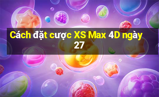 Cách đặt cược XS Max 4D ngày 27