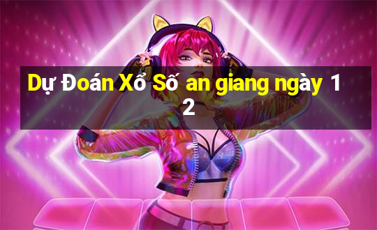 Dự Đoán Xổ Số an giang ngày 12