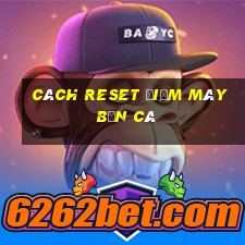 cách reset điểm máy bắn cá