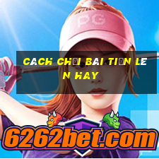 cách chơi bài tiến lên hay