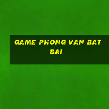 game phong van bat bai