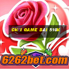 Chơi game bài 510k