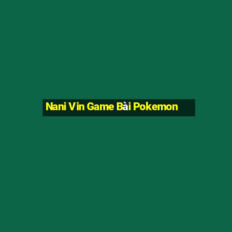 Nani Vin Game Bài Pokemon