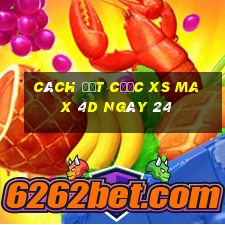 Cách đặt cược XS Max 4D ngày 24