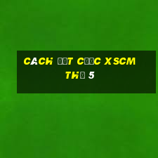 Cách đặt cược XSCM Thứ 5