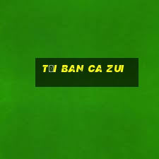 tải ban ca zui