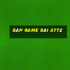 Bàn game bài att2