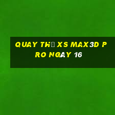 Quay thử xs Max3D Pro ngày 16