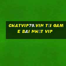 Chatvip79.Vin Tải Game Bài Nhất Vip