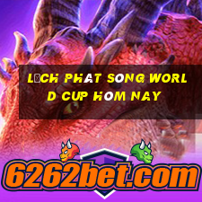 lịch phát sóng world cup hôm nay