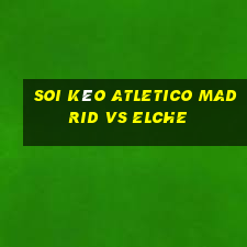 soi kèo atletico madrid vs elche