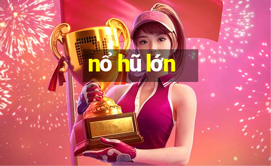 nổ hũ lớn