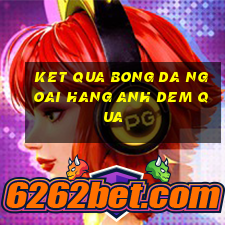 ket qua bong da ngoai hang anh dem qua