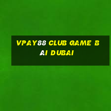 Vpay88 Club Game Bài Dubai