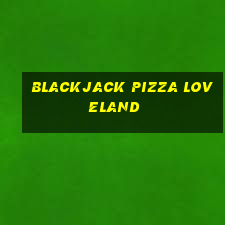 blackjack pizza loveland