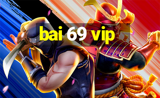 bai 69 vip