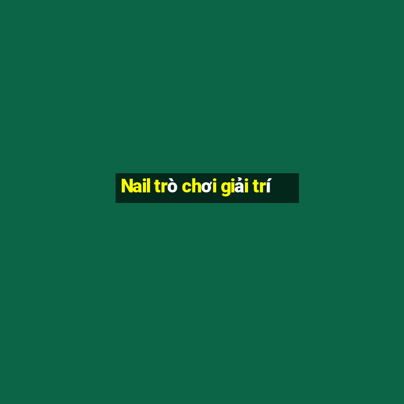 Nail trò chơi giải trí