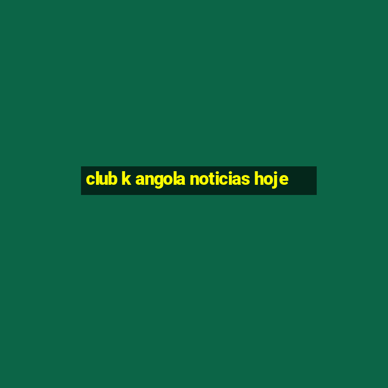 club k angola noticias hoje