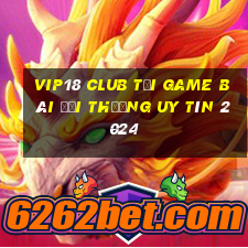 Vip18 Club Tải Game Bài Đổi Thưởng Uy Tín 2024