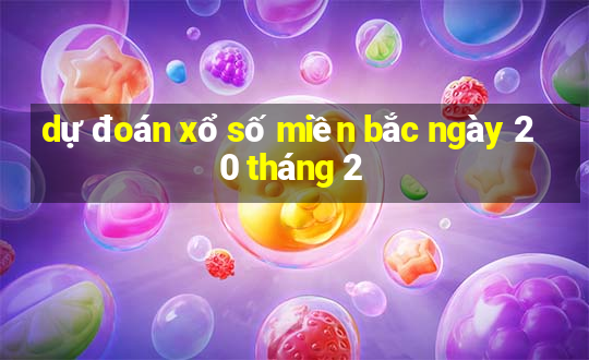 dự đoán xổ số miền bắc ngày 20 tháng 2