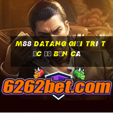 M88 Datang giải trí tốc độ bắn cá