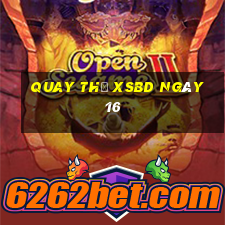 Quay thử XSBD ngày 16