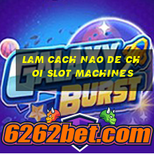 lam cach nao de choi slot machines