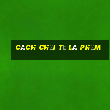 cách chơi tả lá phỏm