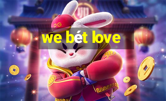 we bét love